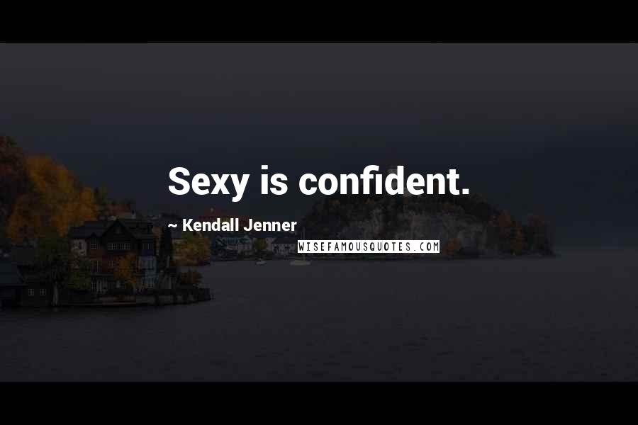 Kendall Jenner Quotes: Sexy is confident.