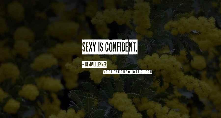 Kendall Jenner Quotes: Sexy is confident.