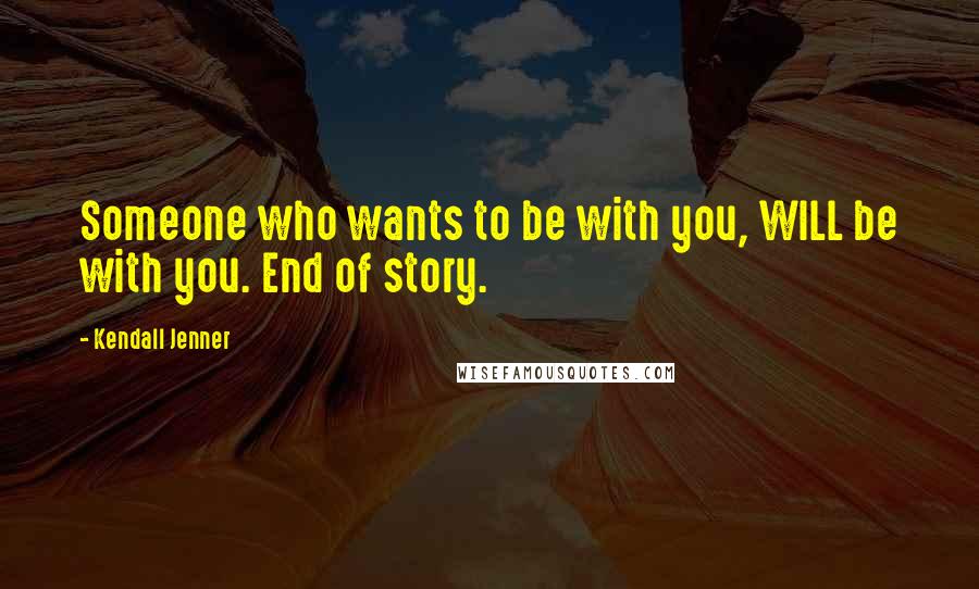 Kendall Jenner Quotes: Someone who wants to be with you, WILL be with you. End of story.