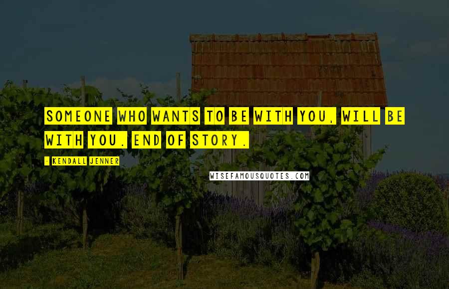Kendall Jenner Quotes: Someone who wants to be with you, WILL be with you. End of story.