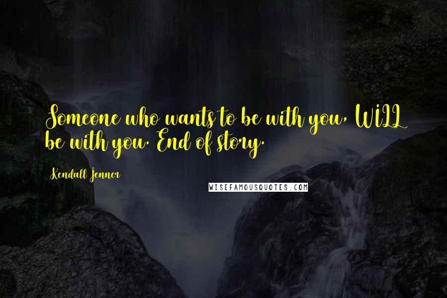 Kendall Jenner Quotes: Someone who wants to be with you, WILL be with you. End of story.
