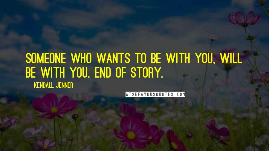 Kendall Jenner Quotes: Someone who wants to be with you, WILL be with you. End of story.