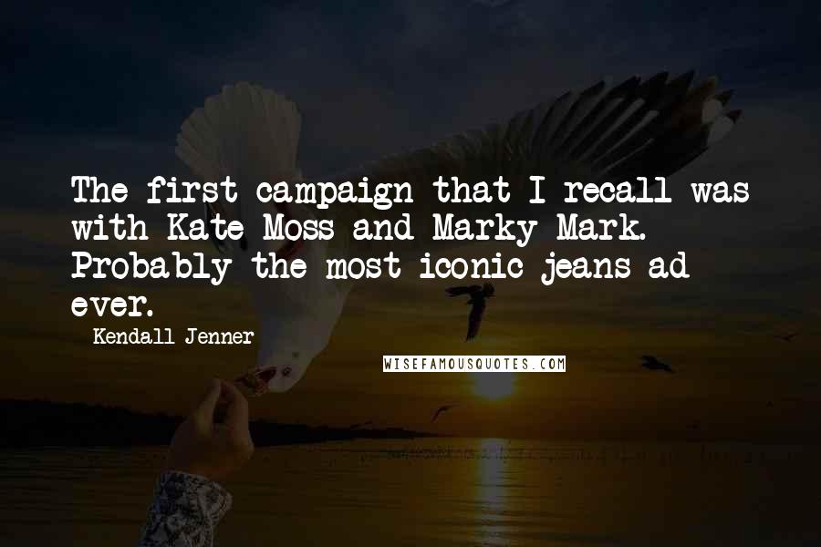 Kendall Jenner Quotes: The first campaign that I recall was with Kate Moss and Marky Mark. Probably the most iconic jeans ad ever.