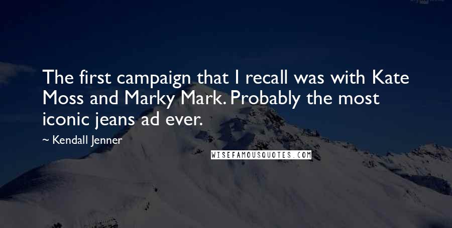 Kendall Jenner Quotes: The first campaign that I recall was with Kate Moss and Marky Mark. Probably the most iconic jeans ad ever.