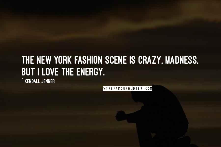 Kendall Jenner Quotes: The New York fashion scene is crazy, madness, but I love the energy.