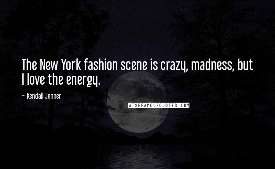 Kendall Jenner Quotes: The New York fashion scene is crazy, madness, but I love the energy.