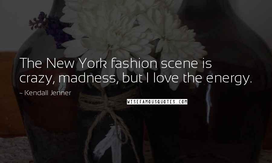 Kendall Jenner Quotes: The New York fashion scene is crazy, madness, but I love the energy.