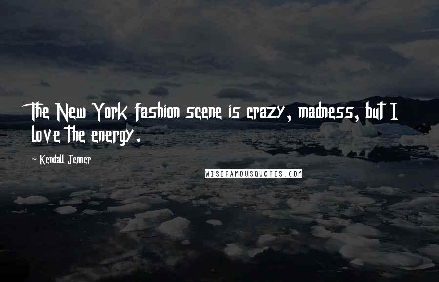 Kendall Jenner Quotes: The New York fashion scene is crazy, madness, but I love the energy.