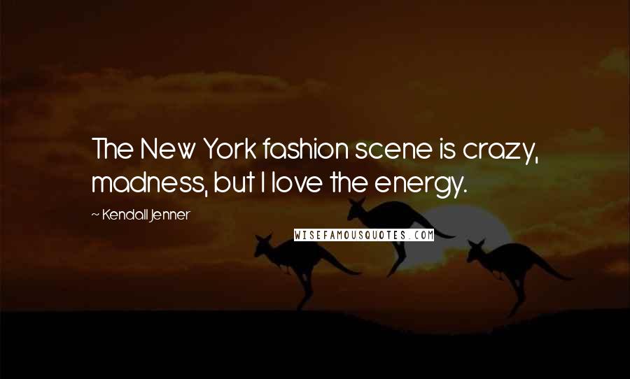 Kendall Jenner Quotes: The New York fashion scene is crazy, madness, but I love the energy.