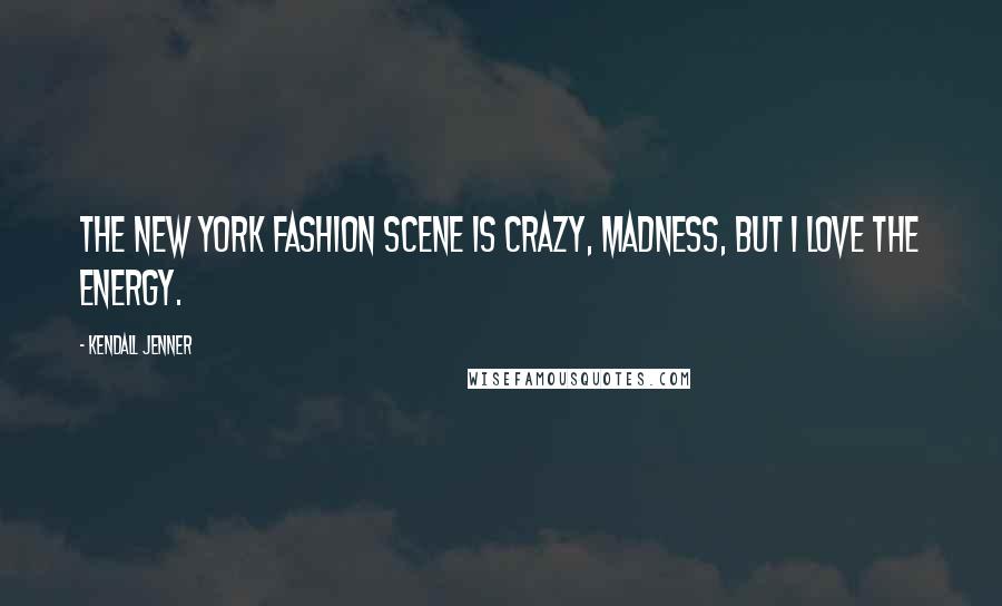 Kendall Jenner Quotes: The New York fashion scene is crazy, madness, but I love the energy.