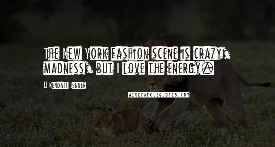 Kendall Jenner Quotes: The New York fashion scene is crazy, madness, but I love the energy.