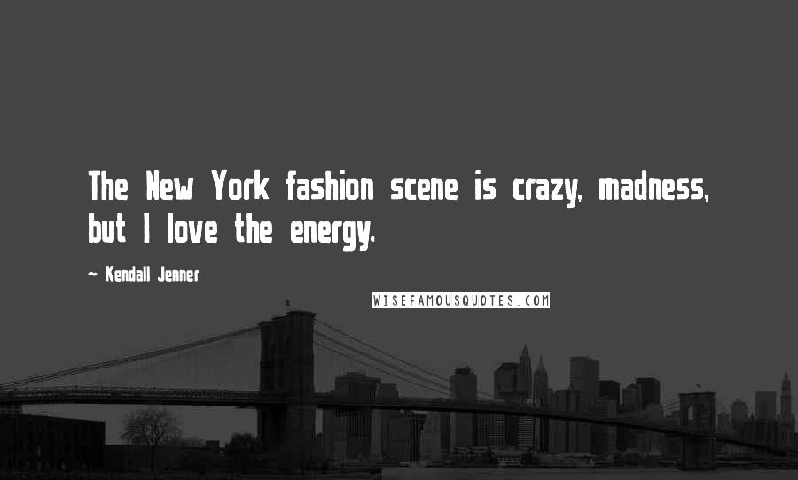 Kendall Jenner Quotes: The New York fashion scene is crazy, madness, but I love the energy.