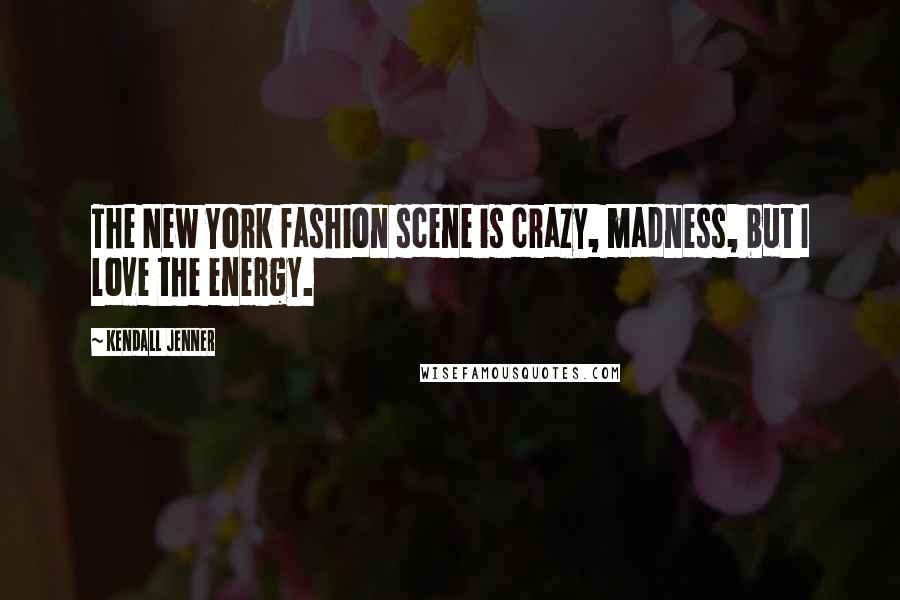 Kendall Jenner Quotes: The New York fashion scene is crazy, madness, but I love the energy.