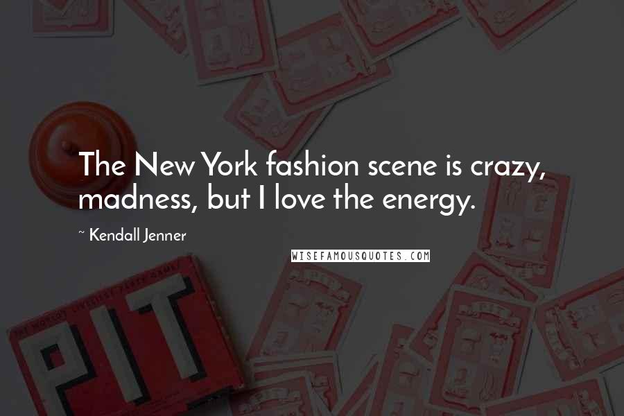 Kendall Jenner Quotes: The New York fashion scene is crazy, madness, but I love the energy.