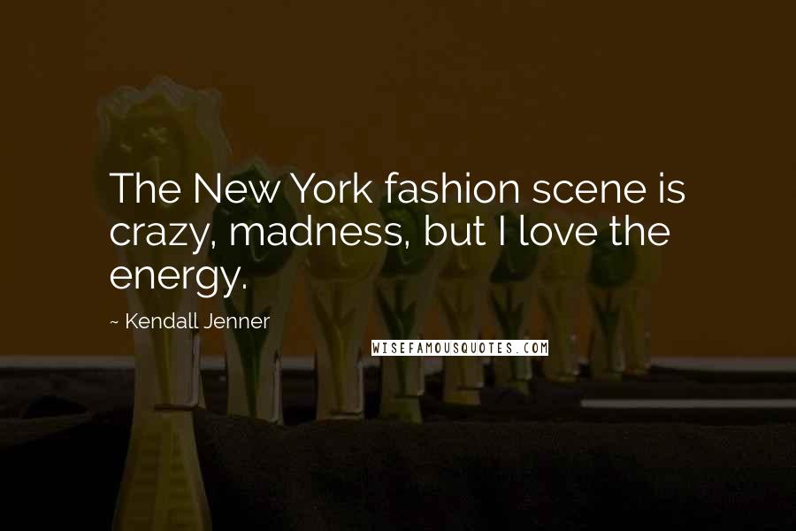 Kendall Jenner Quotes: The New York fashion scene is crazy, madness, but I love the energy.