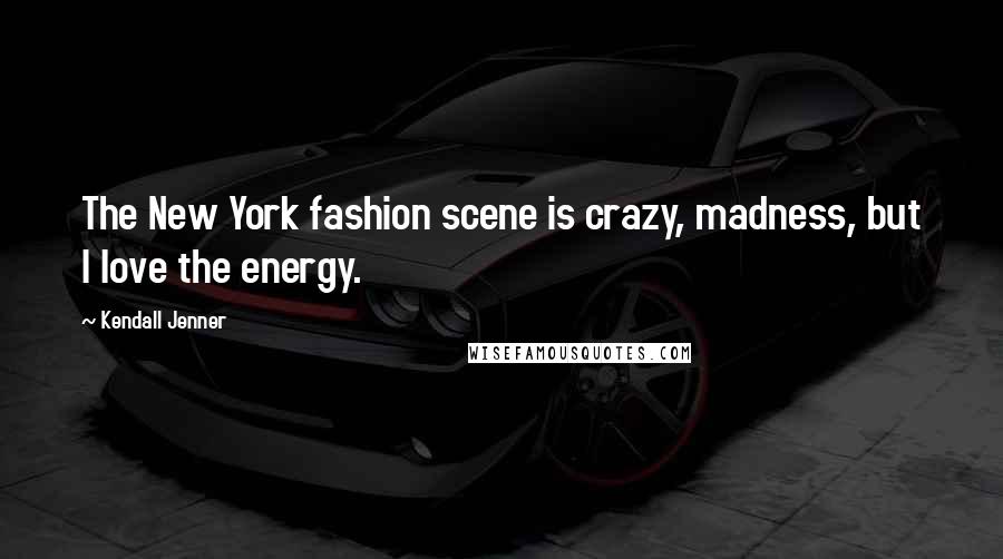 Kendall Jenner Quotes: The New York fashion scene is crazy, madness, but I love the energy.