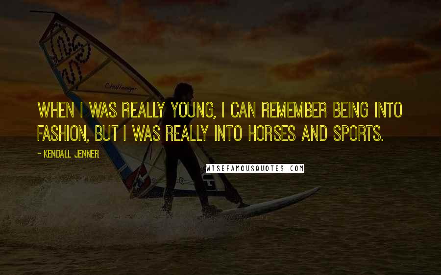 Kendall Jenner Quotes: When I was really young, I can remember being into fashion, but I was really into horses and sports.