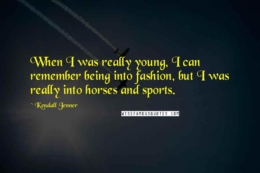 Kendall Jenner Quotes: When I was really young, I can remember being into fashion, but I was really into horses and sports.