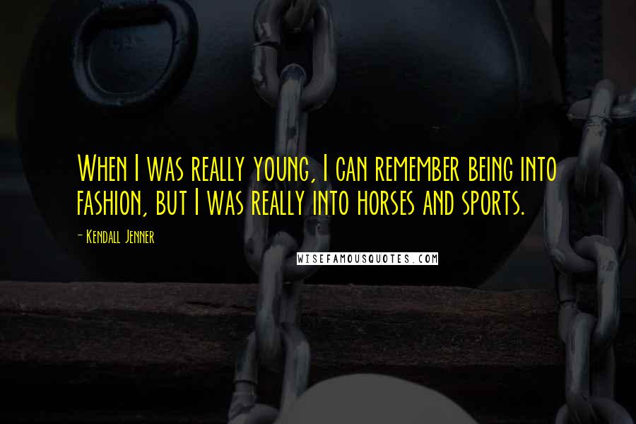 Kendall Jenner Quotes: When I was really young, I can remember being into fashion, but I was really into horses and sports.