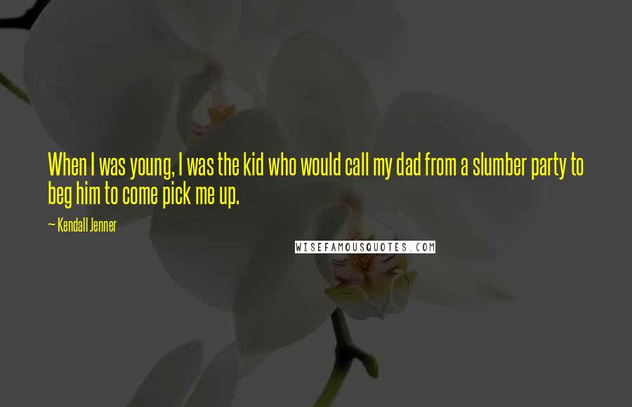 Kendall Jenner Quotes: When I was young, I was the kid who would call my dad from a slumber party to beg him to come pick me up.