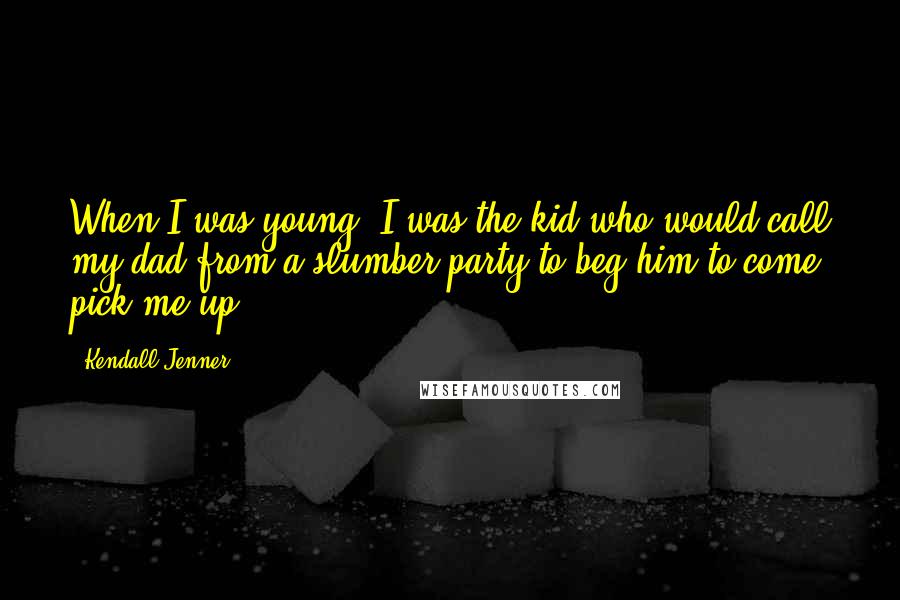 Kendall Jenner Quotes: When I was young, I was the kid who would call my dad from a slumber party to beg him to come pick me up.