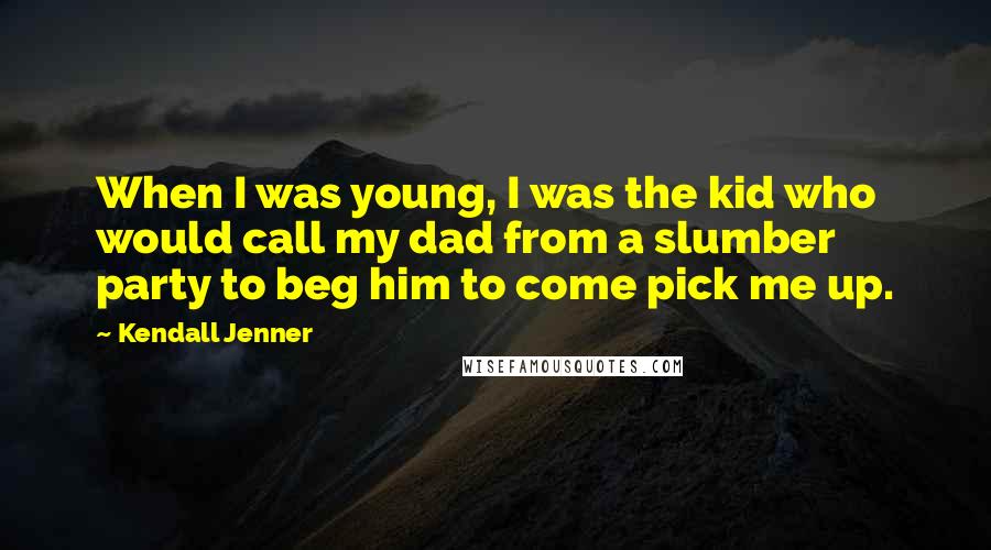 Kendall Jenner Quotes: When I was young, I was the kid who would call my dad from a slumber party to beg him to come pick me up.