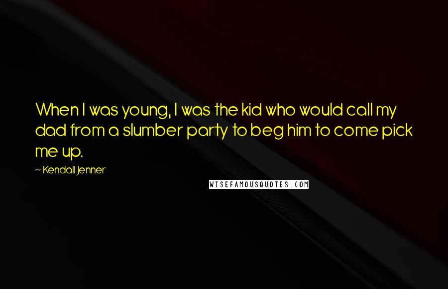 Kendall Jenner Quotes: When I was young, I was the kid who would call my dad from a slumber party to beg him to come pick me up.