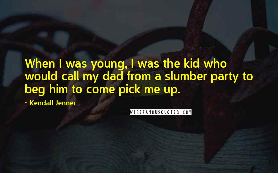 Kendall Jenner Quotes: When I was young, I was the kid who would call my dad from a slumber party to beg him to come pick me up.