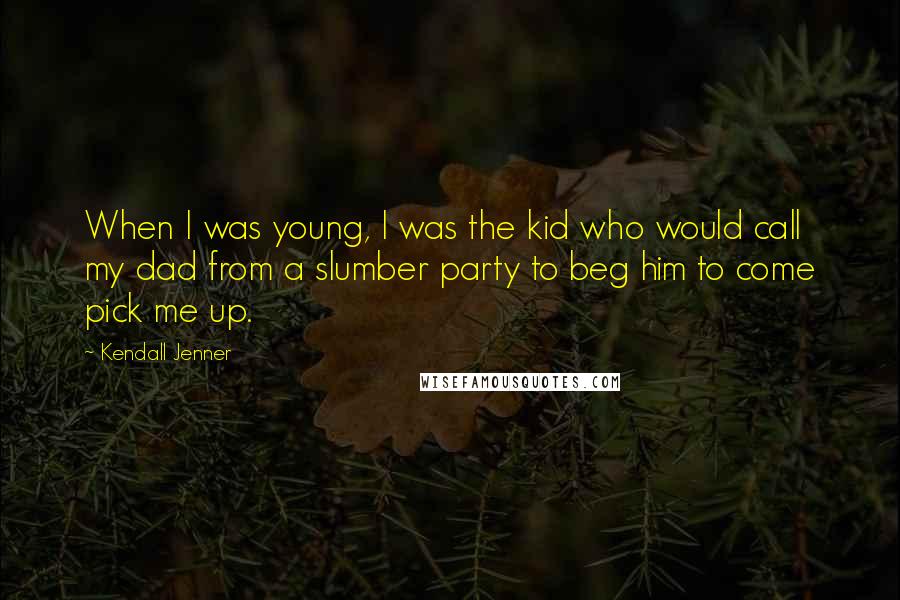 Kendall Jenner Quotes: When I was young, I was the kid who would call my dad from a slumber party to beg him to come pick me up.