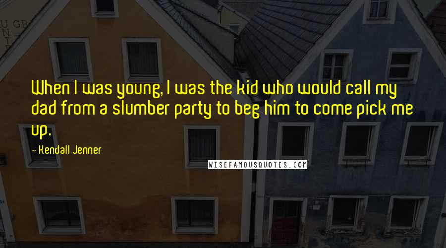 Kendall Jenner Quotes: When I was young, I was the kid who would call my dad from a slumber party to beg him to come pick me up.