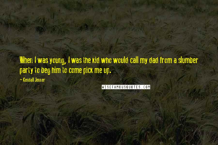 Kendall Jenner Quotes: When I was young, I was the kid who would call my dad from a slumber party to beg him to come pick me up.