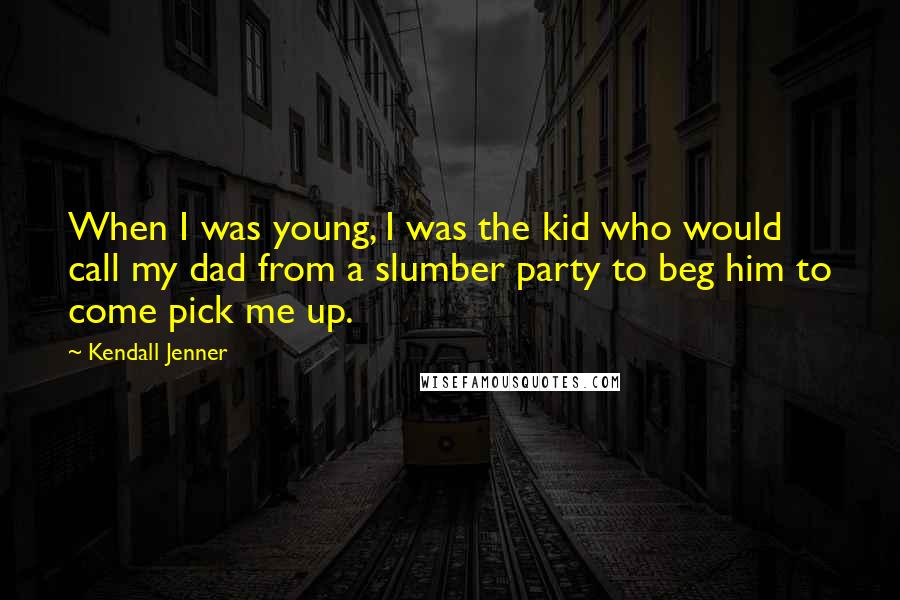 Kendall Jenner Quotes: When I was young, I was the kid who would call my dad from a slumber party to beg him to come pick me up.