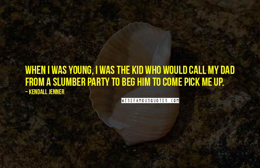 Kendall Jenner Quotes: When I was young, I was the kid who would call my dad from a slumber party to beg him to come pick me up.