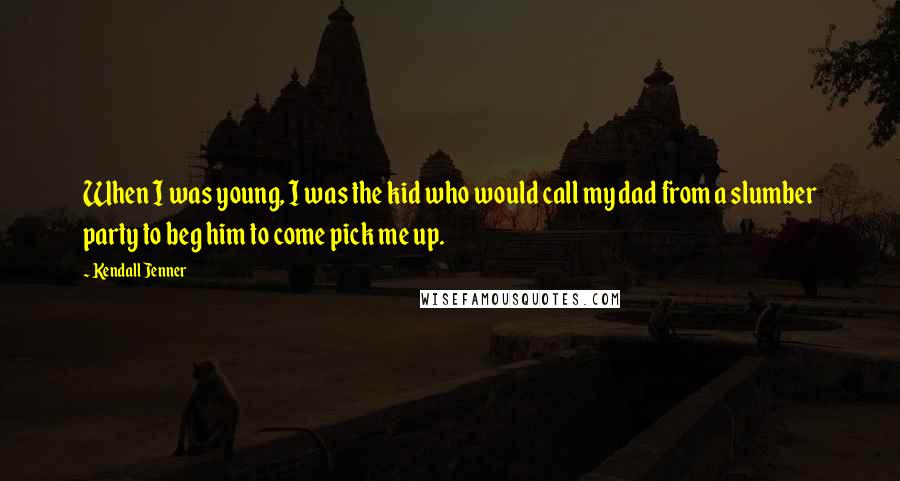 Kendall Jenner Quotes: When I was young, I was the kid who would call my dad from a slumber party to beg him to come pick me up.