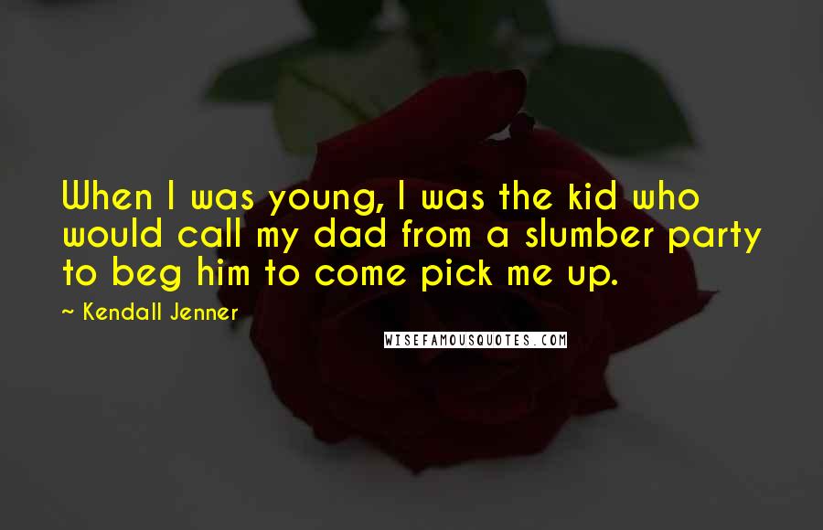 Kendall Jenner Quotes: When I was young, I was the kid who would call my dad from a slumber party to beg him to come pick me up.