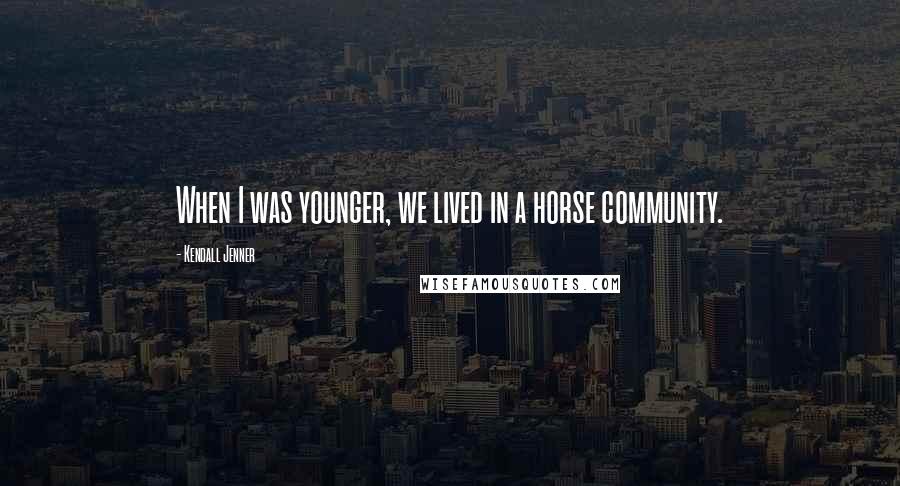 Kendall Jenner Quotes: When I was younger, we lived in a horse community.