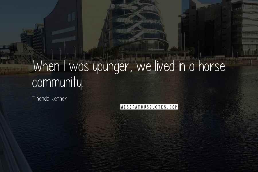 Kendall Jenner Quotes: When I was younger, we lived in a horse community.