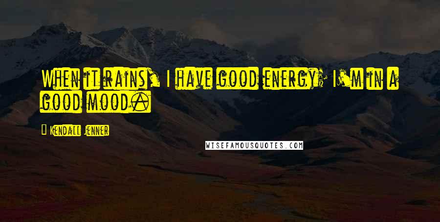 Kendall Jenner Quotes: When it rains, I have good energy; I'm in a good mood.