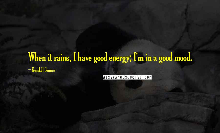 Kendall Jenner Quotes: When it rains, I have good energy; I'm in a good mood.