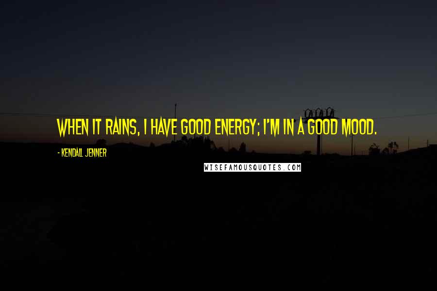 Kendall Jenner Quotes: When it rains, I have good energy; I'm in a good mood.