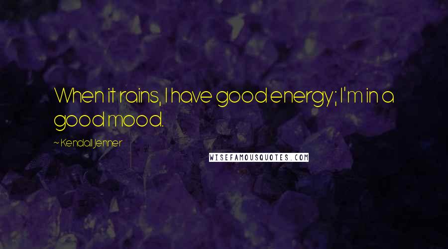 Kendall Jenner Quotes: When it rains, I have good energy; I'm in a good mood.