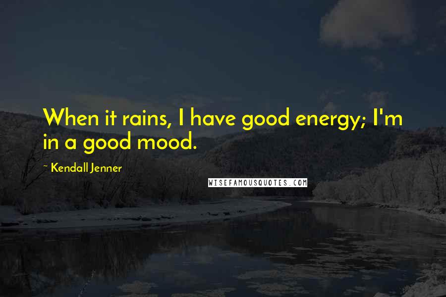 Kendall Jenner Quotes: When it rains, I have good energy; I'm in a good mood.