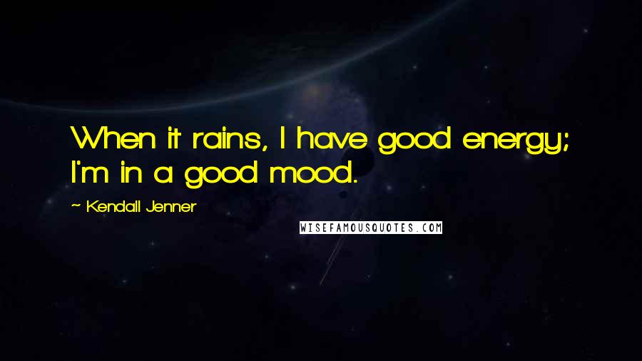 Kendall Jenner Quotes: When it rains, I have good energy; I'm in a good mood.