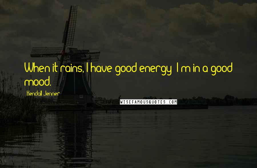 Kendall Jenner Quotes: When it rains, I have good energy; I'm in a good mood.