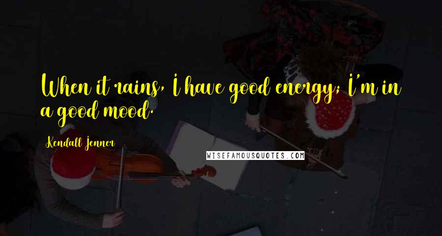 Kendall Jenner Quotes: When it rains, I have good energy; I'm in a good mood.