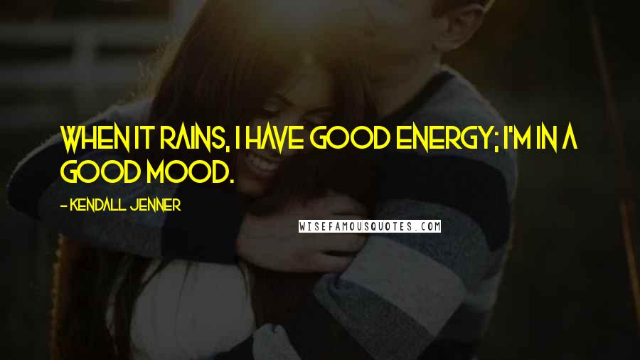 Kendall Jenner Quotes: When it rains, I have good energy; I'm in a good mood.