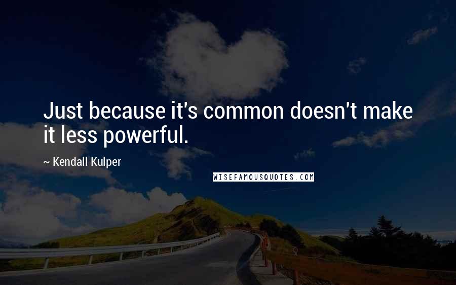 Kendall Kulper Quotes: Just because it's common doesn't make it less powerful.