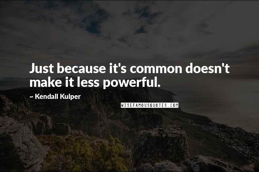 Kendall Kulper Quotes: Just because it's common doesn't make it less powerful.