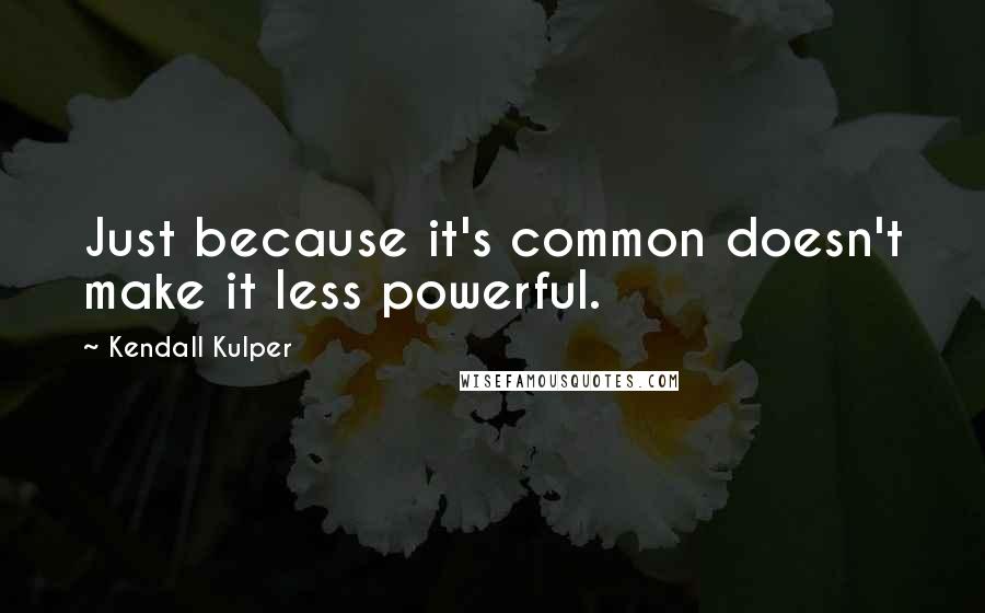 Kendall Kulper Quotes: Just because it's common doesn't make it less powerful.