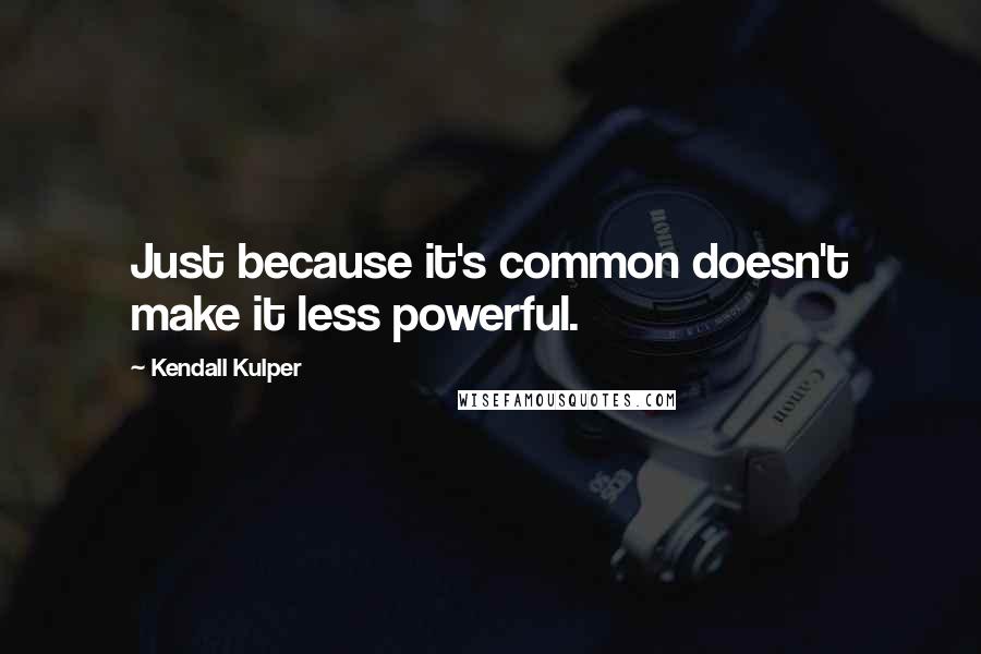 Kendall Kulper Quotes: Just because it's common doesn't make it less powerful.